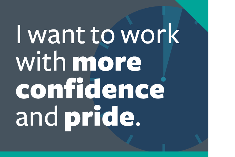 word graphic: "i want to work with more confidence and pride."